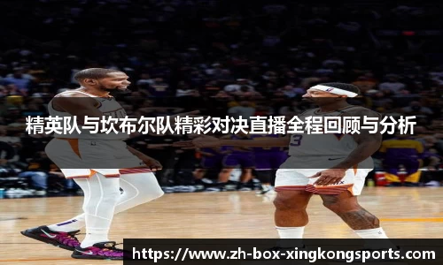精英队与坎布尔队精彩对决直播全程回顾与分析