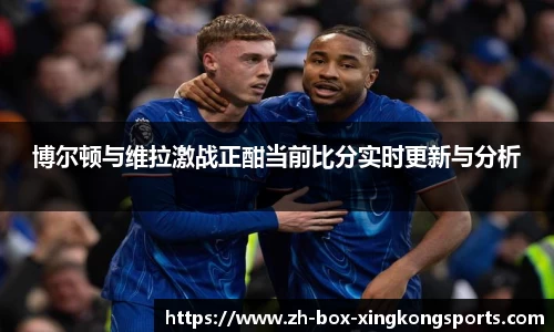 博尔顿与维拉激战正酣当前比分实时更新与分析