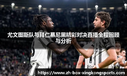 尤文图斯队与拜仁慕尼黑精彩对决直播全程回顾与分析