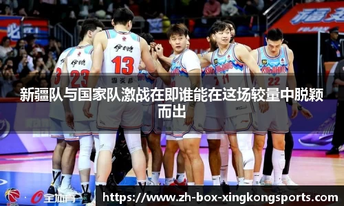 新疆队与国家队激战在即谁能在这场较量中脱颖而出