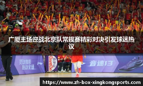 广厦主场迎战北京队常规赛精彩对决引发球迷热议