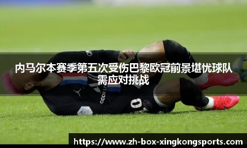 内马尔本赛季第五次受伤巴黎欧冠前景堪忧球队需应对挑战