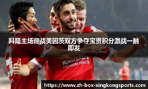科隆主场迎战美因茨双方争夺宝贵积分激战一触即发