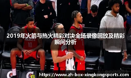 2019年火箭与热火精彩对决全场录像回放及精彩瞬间分析