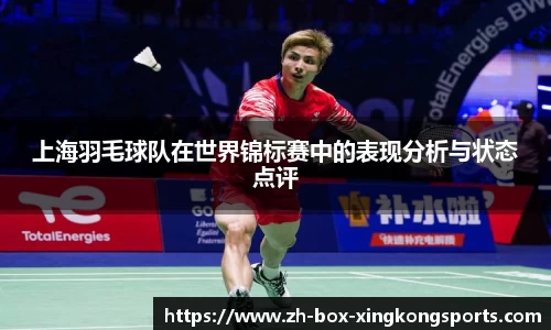 上海羽毛球队在世界锦标赛中的表现分析与状态点评