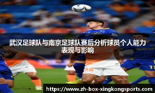 武汉足球队与南京足球队赛后分析球员个人能力表现与影响