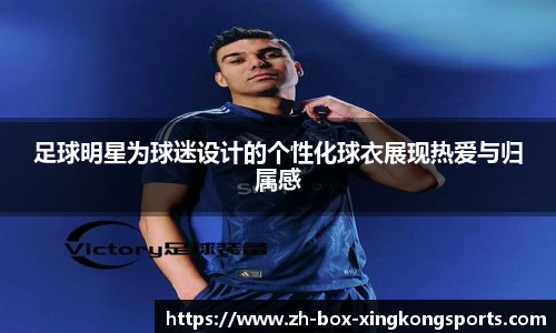 足球明星为球迷设计的个性化球衣展现热爱与归属感
