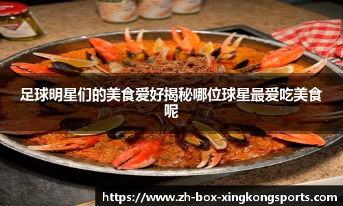 足球明星们的美食爱好揭秘哪位球星最爱吃美食呢