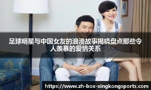 足球明星与中国女友的浪漫故事揭晓盘点那些令人羡慕的爱情关系